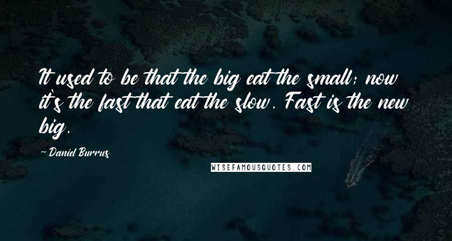 Daniel Burrus Quotes: It used to be that the big eat the small; now it's the fast that eat the slow. Fast is the new big.