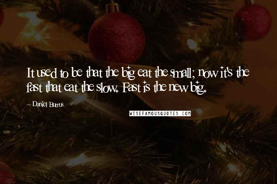 Daniel Burrus Quotes: It used to be that the big eat the small; now it's the fast that eat the slow. Fast is the new big.