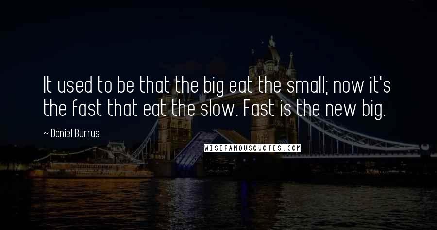 Daniel Burrus Quotes: It used to be that the big eat the small; now it's the fast that eat the slow. Fast is the new big.