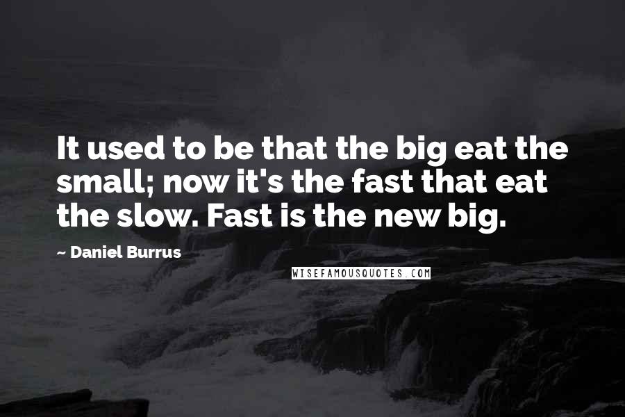 Daniel Burrus Quotes: It used to be that the big eat the small; now it's the fast that eat the slow. Fast is the new big.