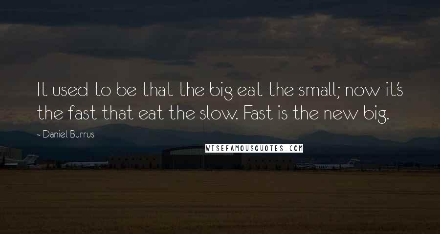 Daniel Burrus Quotes: It used to be that the big eat the small; now it's the fast that eat the slow. Fast is the new big.