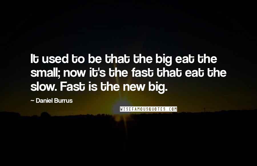 Daniel Burrus Quotes: It used to be that the big eat the small; now it's the fast that eat the slow. Fast is the new big.
