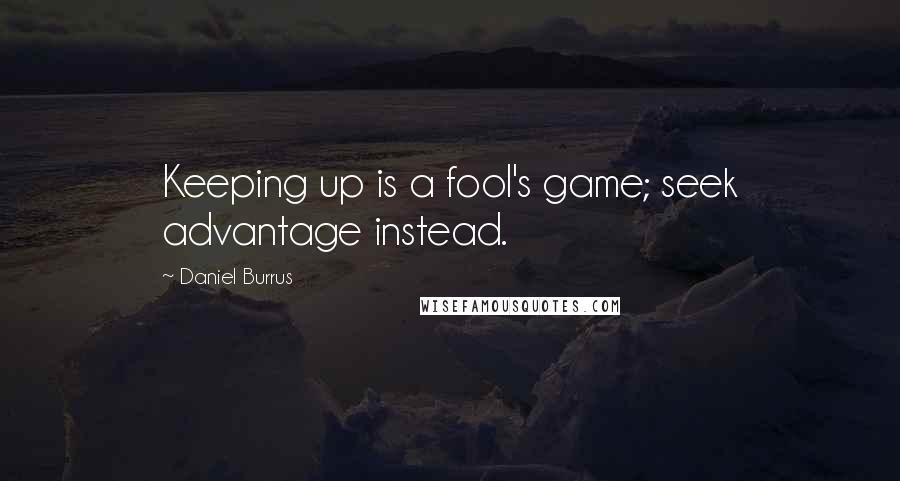 Daniel Burrus Quotes: Keeping up is a fool's game; seek advantage instead.