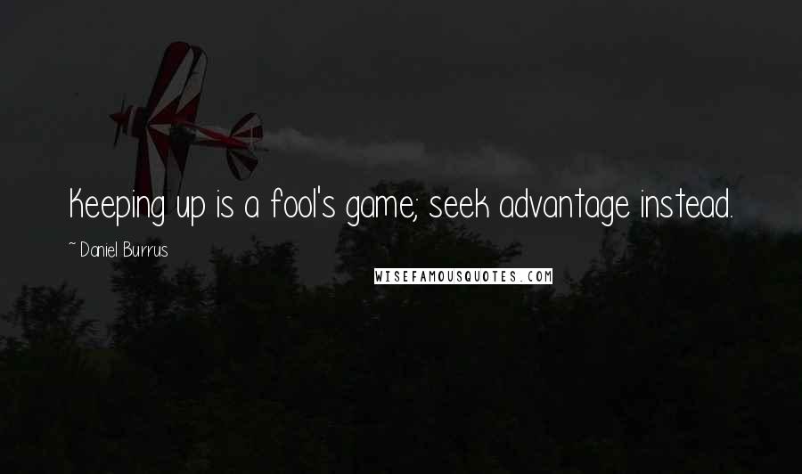 Daniel Burrus Quotes: Keeping up is a fool's game; seek advantage instead.