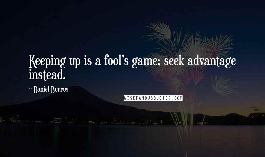 Daniel Burrus Quotes: Keeping up is a fool's game; seek advantage instead.