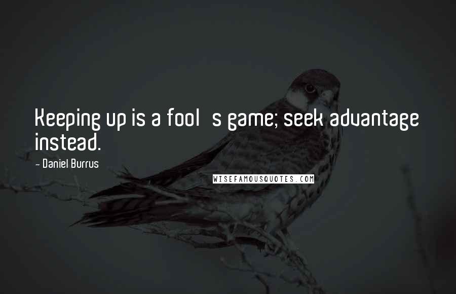 Daniel Burrus Quotes: Keeping up is a fool's game; seek advantage instead.