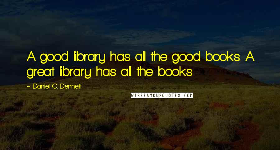 Daniel C. Dennett Quotes: A good library has all the good books. A great library has all the books.