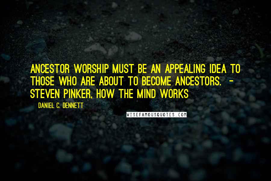 Daniel C. Dennett Quotes: Ancestor worship must be an appealing idea to those who are about to become ancestors. - Steven Pinker, How the Mind Works