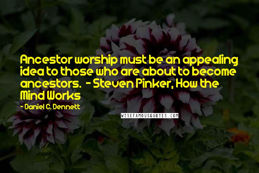 Daniel C. Dennett Quotes: Ancestor worship must be an appealing idea to those who are about to become ancestors.  - Steven Pinker, How the Mind Works