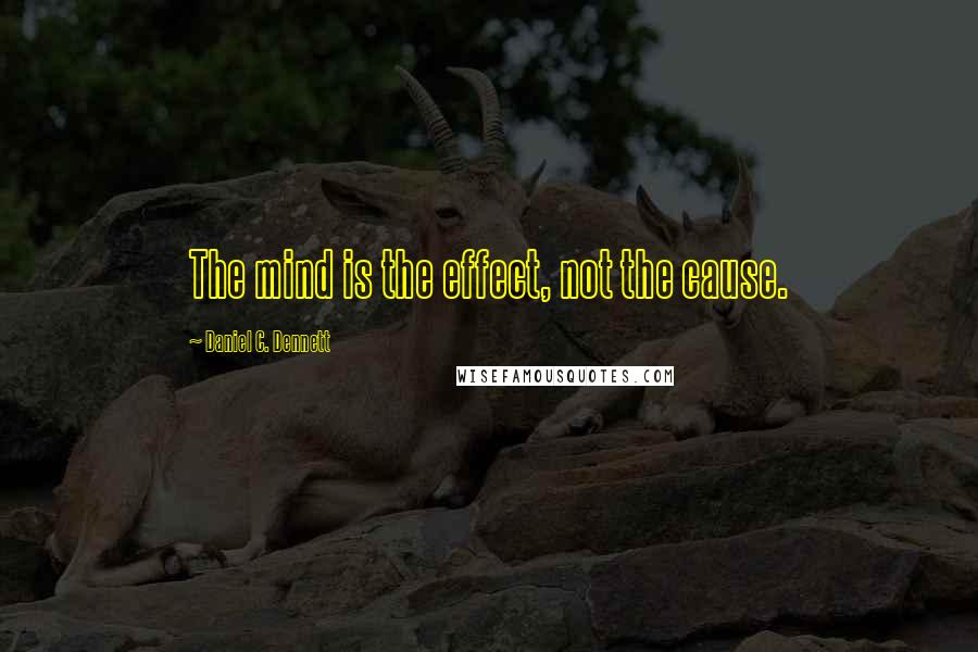 Daniel C. Dennett Quotes: The mind is the effect, not the cause.