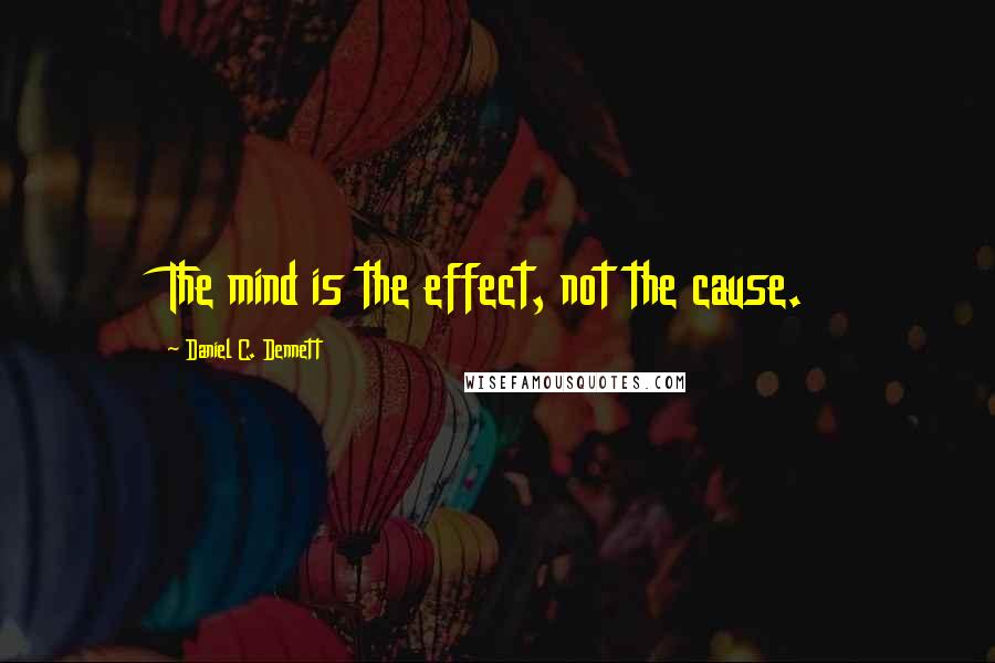 Daniel C. Dennett Quotes: The mind is the effect, not the cause.