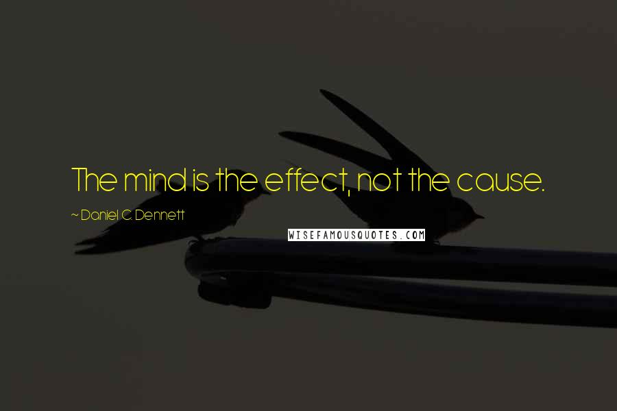 Daniel C. Dennett Quotes: The mind is the effect, not the cause.