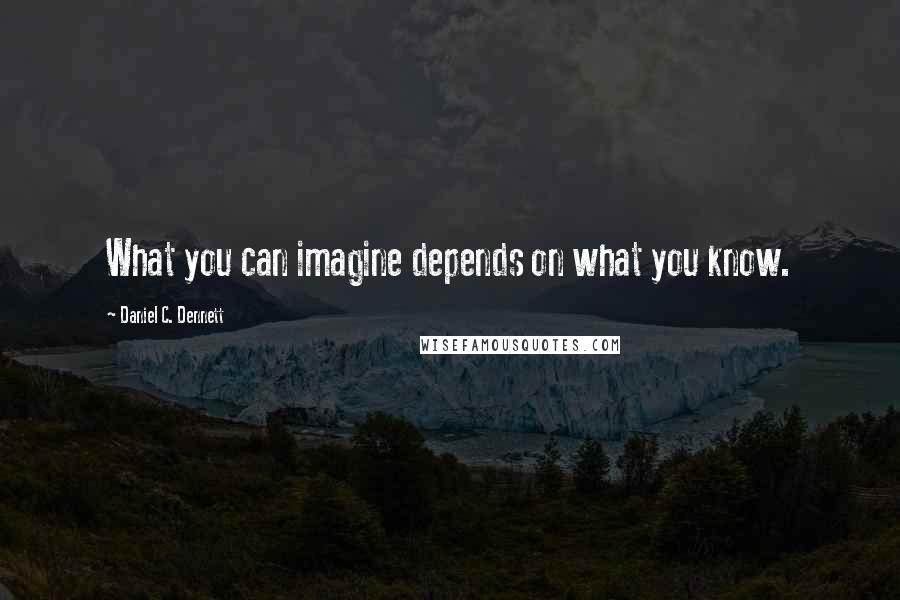 Daniel C. Dennett Quotes: What you can imagine depends on what you know.