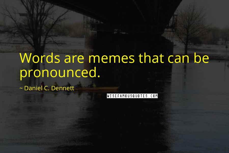 Daniel C. Dennett Quotes: Words are memes that can be pronounced.