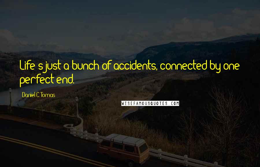 Daniel C. Tomas Quotes: Life's just a bunch of accidents, connected by one perfect end.