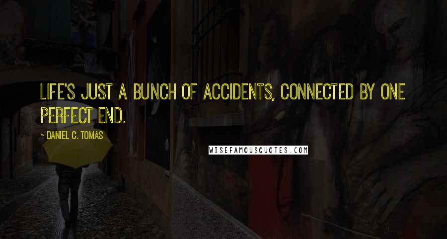 Daniel C. Tomas Quotes: Life's just a bunch of accidents, connected by one perfect end.