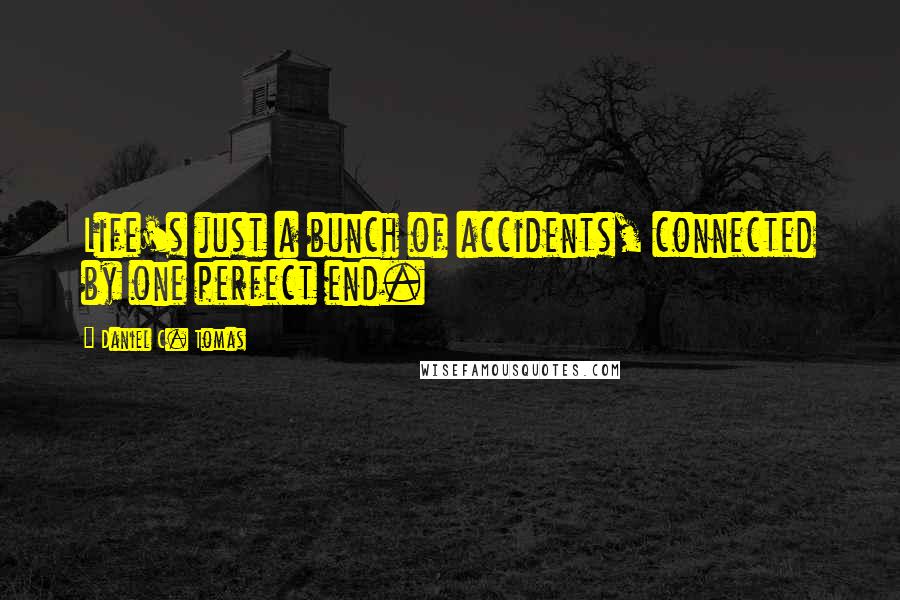 Daniel C. Tomas Quotes: Life's just a bunch of accidents, connected by one perfect end.