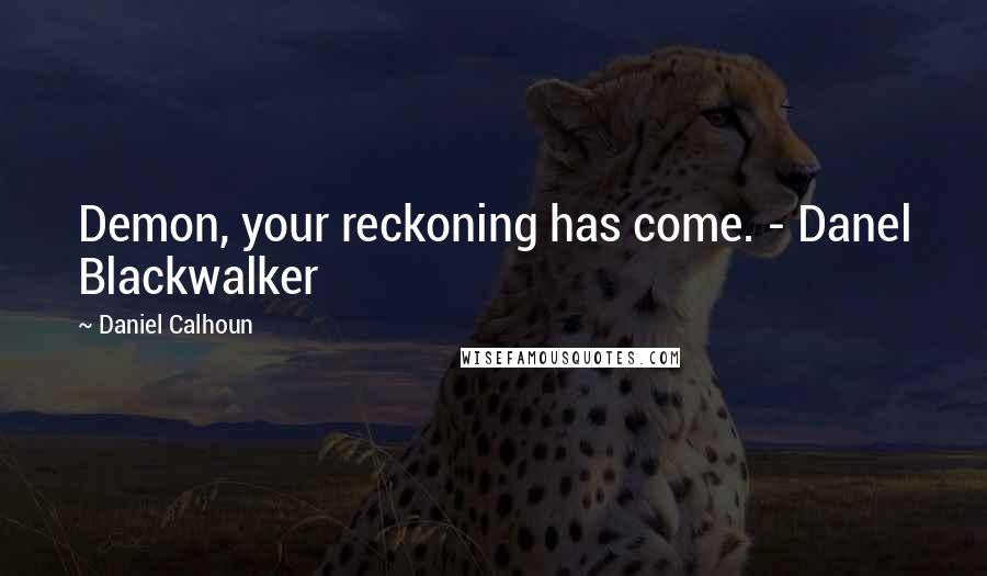 Daniel Calhoun Quotes: Demon, your reckoning has come. - Danel Blackwalker