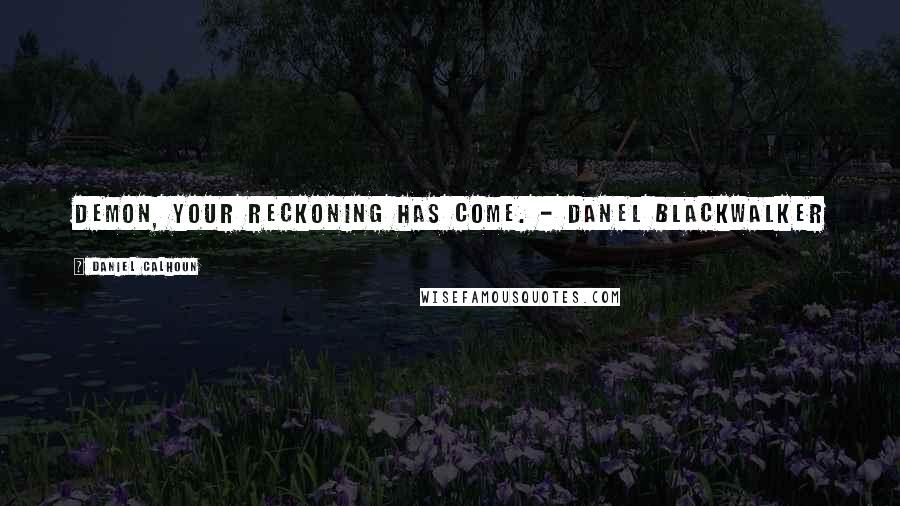 Daniel Calhoun Quotes: Demon, your reckoning has come. - Danel Blackwalker