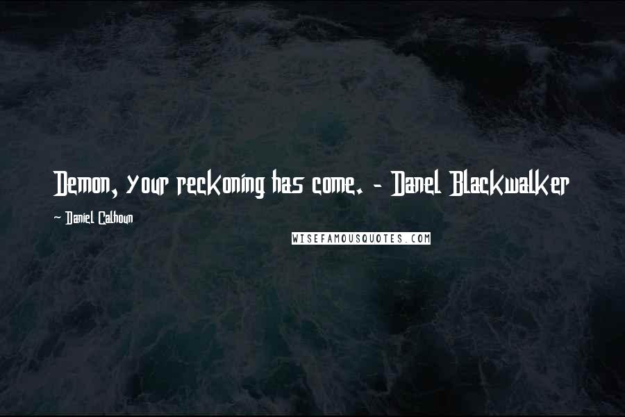 Daniel Calhoun Quotes: Demon, your reckoning has come. - Danel Blackwalker