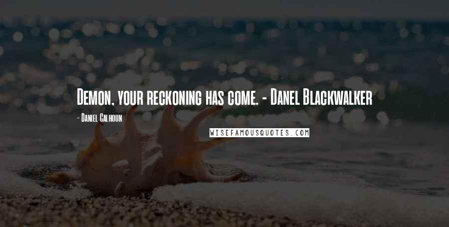 Daniel Calhoun Quotes: Demon, your reckoning has come. - Danel Blackwalker