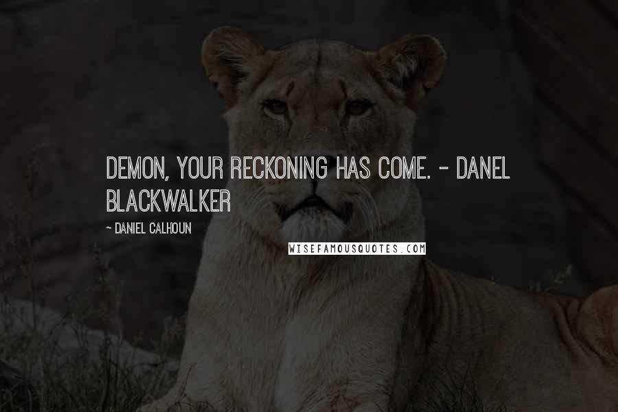 Daniel Calhoun Quotes: Demon, your reckoning has come. - Danel Blackwalker