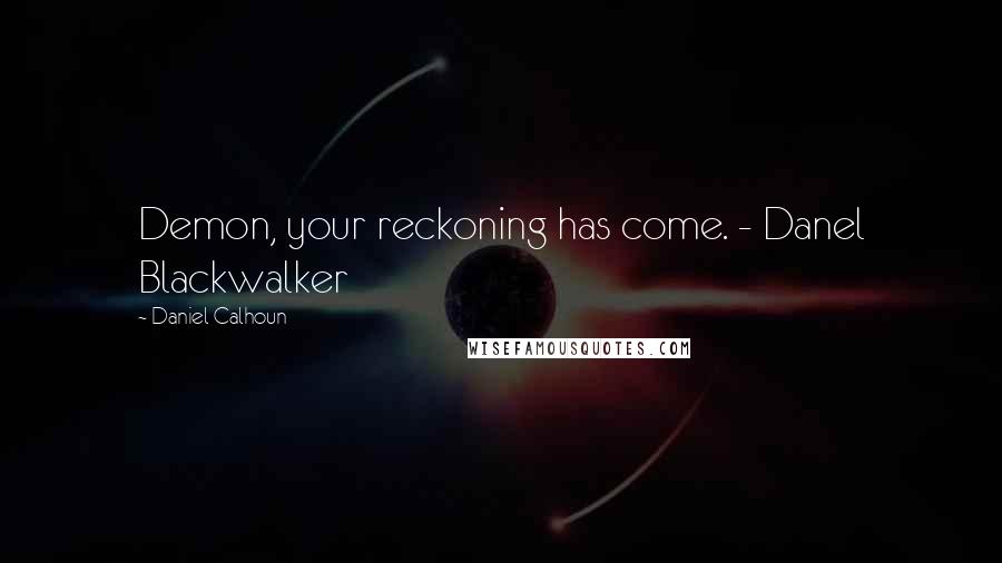 Daniel Calhoun Quotes: Demon, your reckoning has come. - Danel Blackwalker