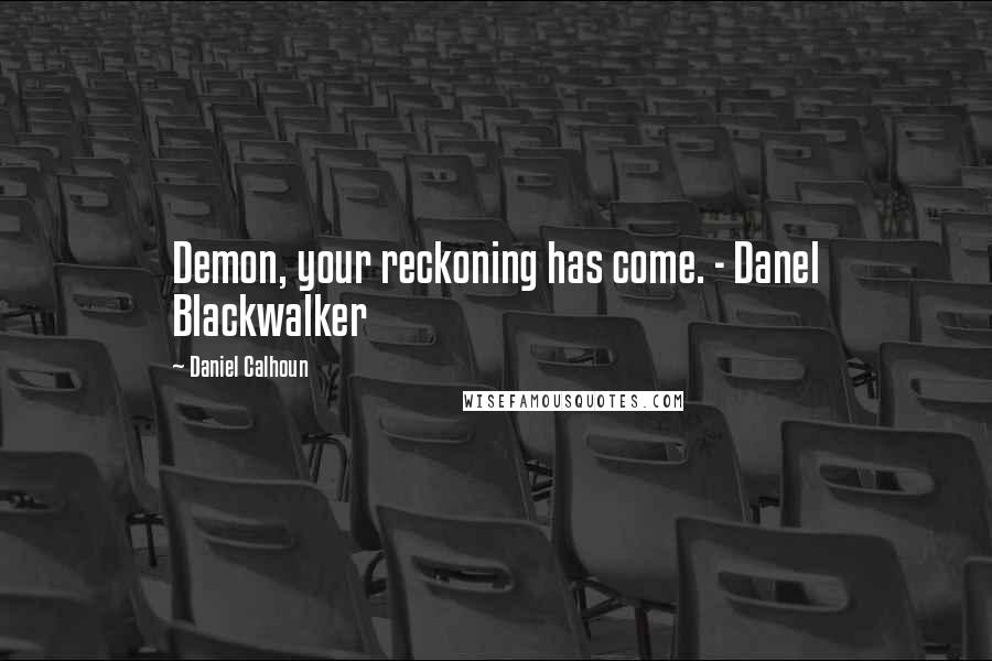 Daniel Calhoun Quotes: Demon, your reckoning has come. - Danel Blackwalker