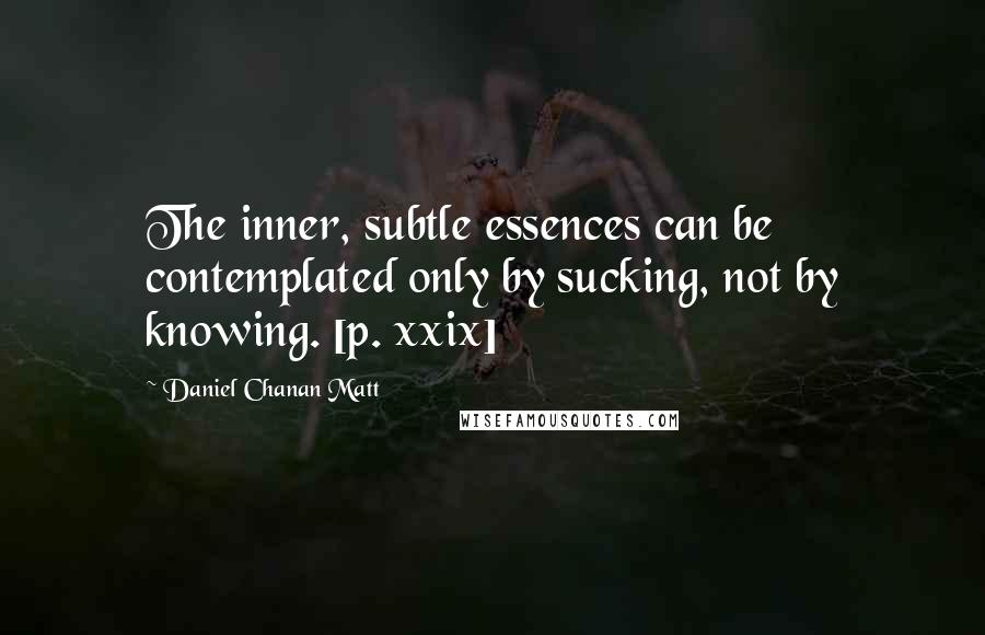 Daniel Chanan Matt Quotes: The inner, subtle essences can be contemplated only by sucking, not by knowing. [p. xxix]