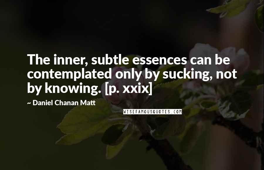 Daniel Chanan Matt Quotes: The inner, subtle essences can be contemplated only by sucking, not by knowing. [p. xxix]