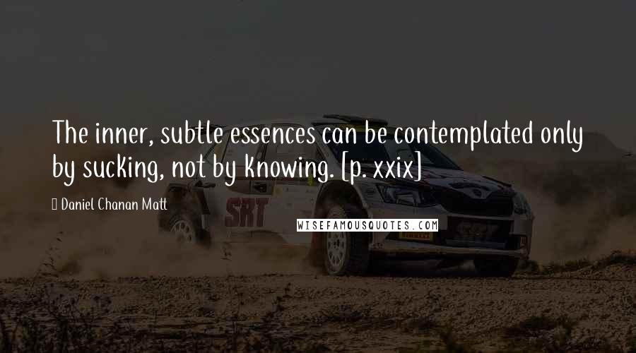 Daniel Chanan Matt Quotes: The inner, subtle essences can be contemplated only by sucking, not by knowing. [p. xxix]