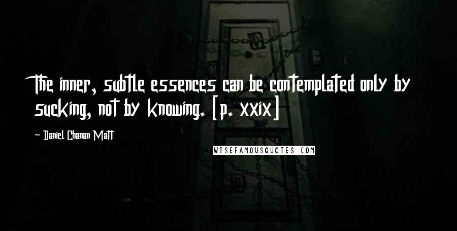 Daniel Chanan Matt Quotes: The inner, subtle essences can be contemplated only by sucking, not by knowing. [p. xxix]