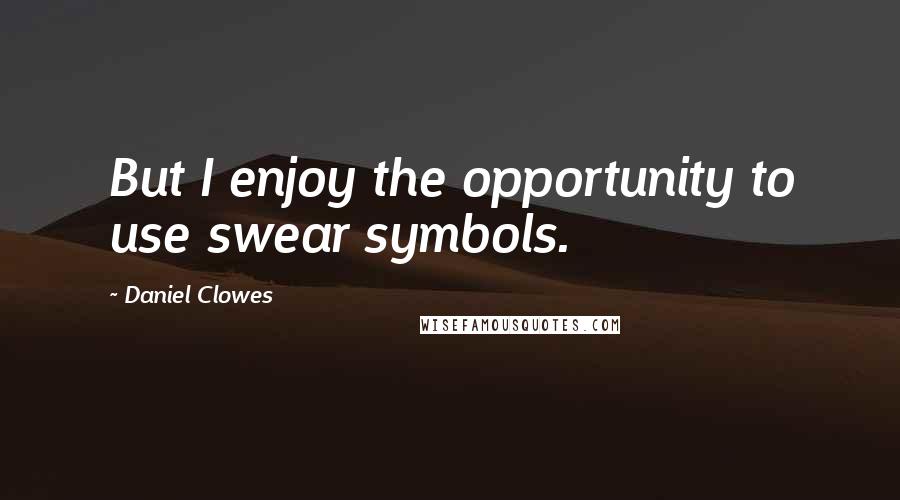 Daniel Clowes Quotes: But I enjoy the opportunity to use swear symbols.