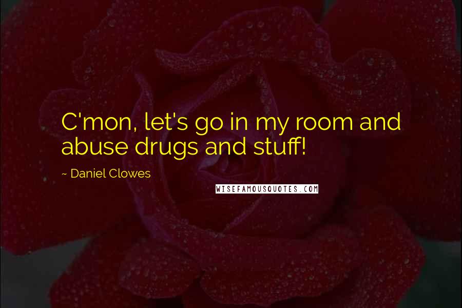 Daniel Clowes Quotes: C'mon, let's go in my room and abuse drugs and stuff!