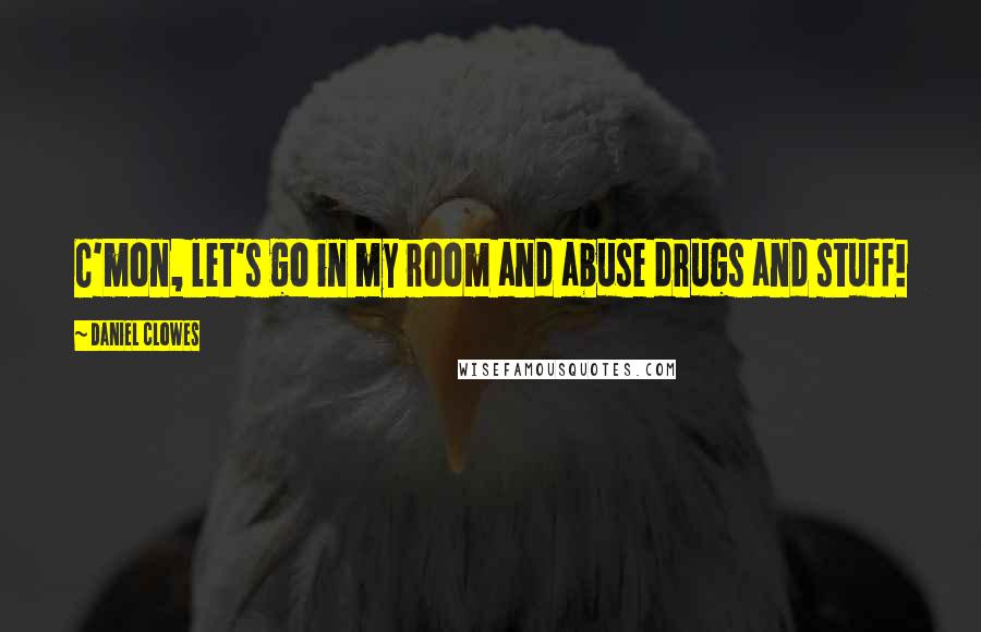 Daniel Clowes Quotes: C'mon, let's go in my room and abuse drugs and stuff!