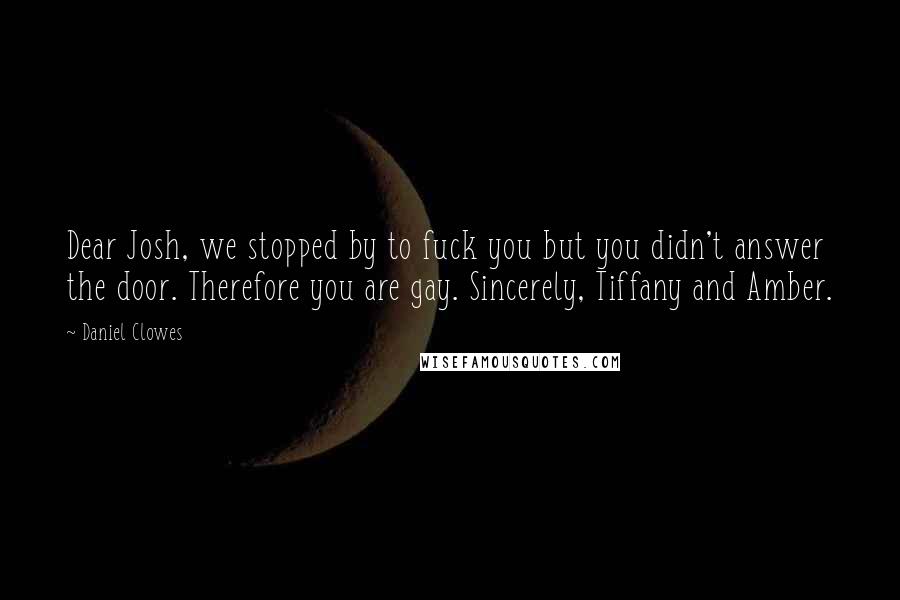 Daniel Clowes Quotes: Dear Josh, we stopped by to fuck you but you didn't answer the door. Therefore you are gay. Sincerely, Tiffany and Amber.