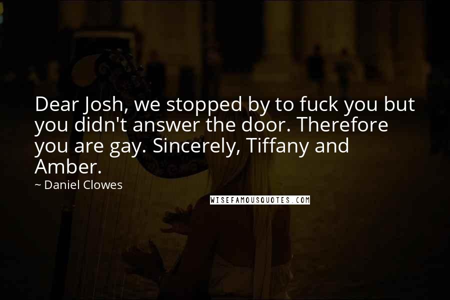 Daniel Clowes Quotes: Dear Josh, we stopped by to fuck you but you didn't answer the door. Therefore you are gay. Sincerely, Tiffany and Amber.