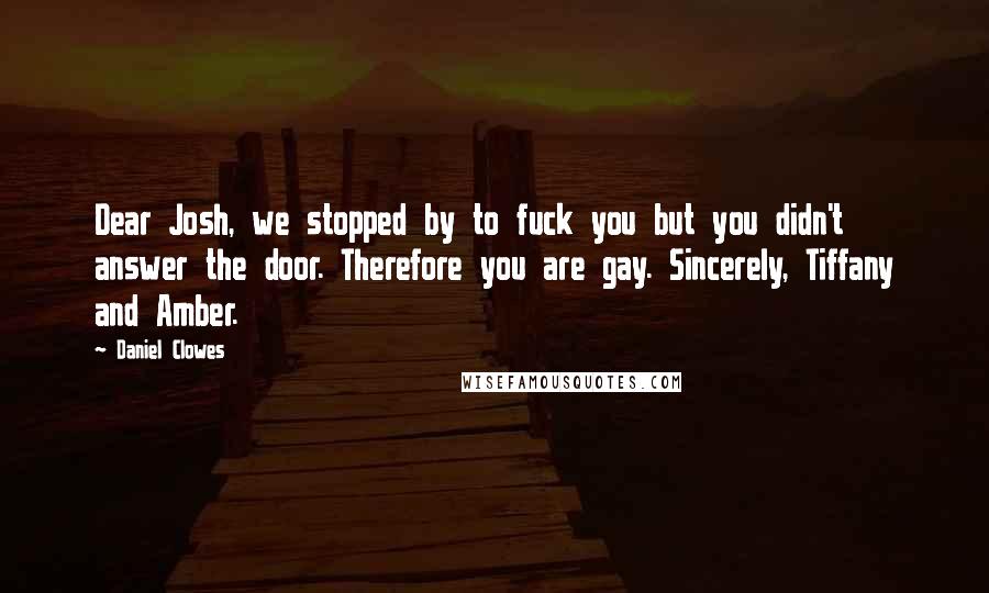 Daniel Clowes Quotes: Dear Josh, we stopped by to fuck you but you didn't answer the door. Therefore you are gay. Sincerely, Tiffany and Amber.