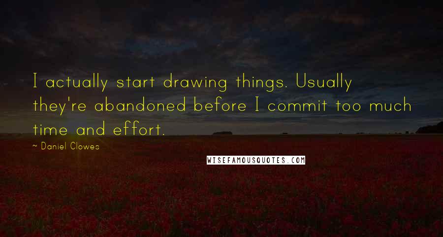 Daniel Clowes Quotes: I actually start drawing things. Usually they're abandoned before I commit too much time and effort.