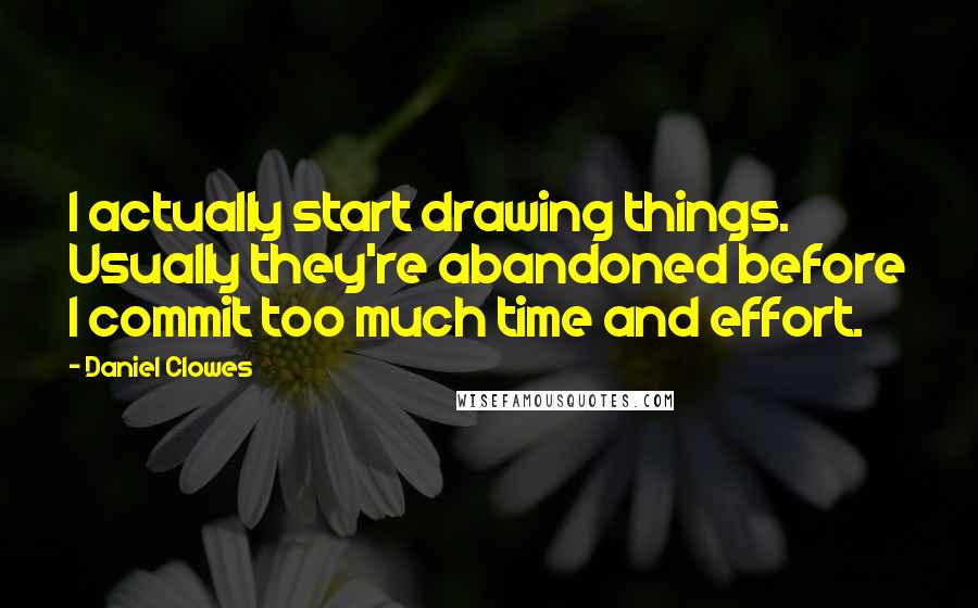 Daniel Clowes Quotes: I actually start drawing things. Usually they're abandoned before I commit too much time and effort.