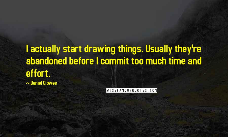 Daniel Clowes Quotes: I actually start drawing things. Usually they're abandoned before I commit too much time and effort.