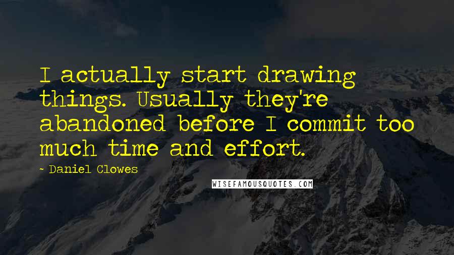 Daniel Clowes Quotes: I actually start drawing things. Usually they're abandoned before I commit too much time and effort.