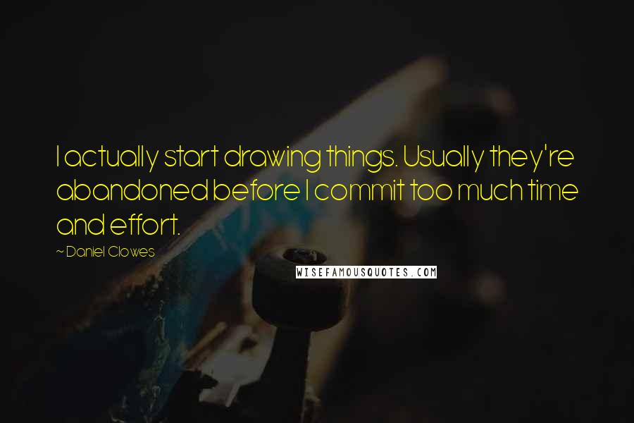 Daniel Clowes Quotes: I actually start drawing things. Usually they're abandoned before I commit too much time and effort.