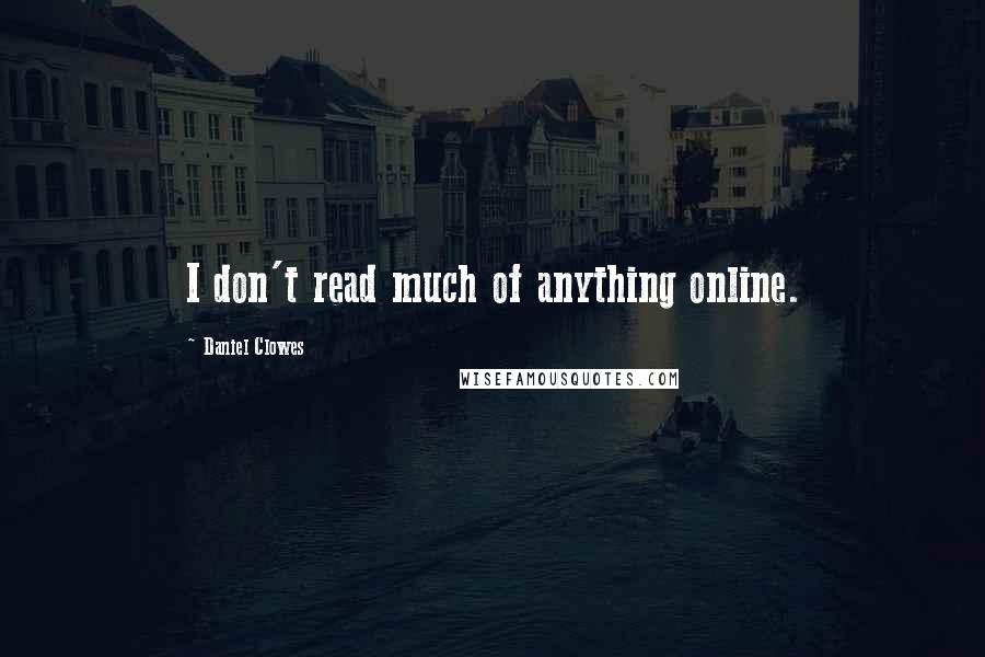 Daniel Clowes Quotes: I don't read much of anything online.
