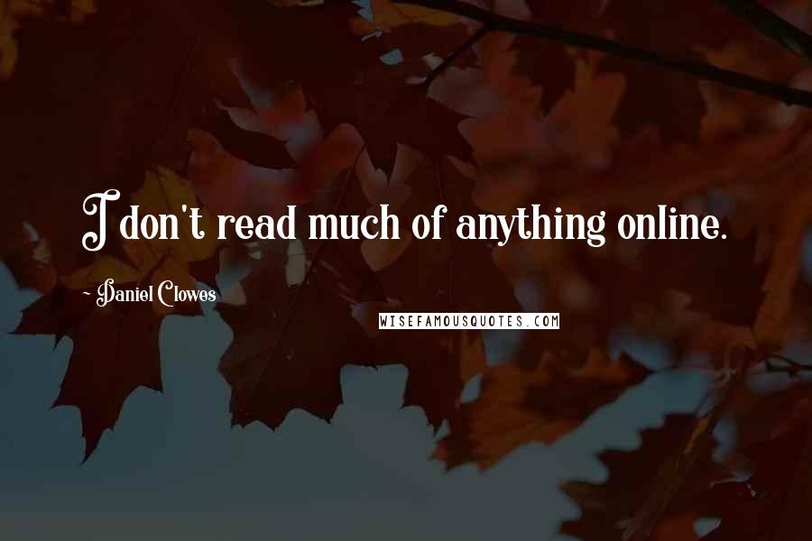 Daniel Clowes Quotes: I don't read much of anything online.