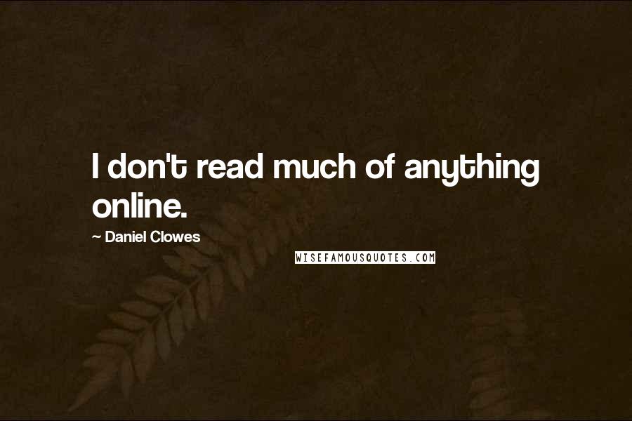 Daniel Clowes Quotes: I don't read much of anything online.