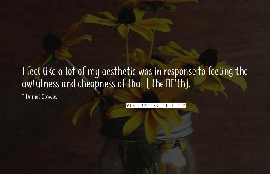 Daniel Clowes Quotes: I feel like a lot of my aesthetic was in response to feeling the awfulness and cheapness of that [ the 70'th].