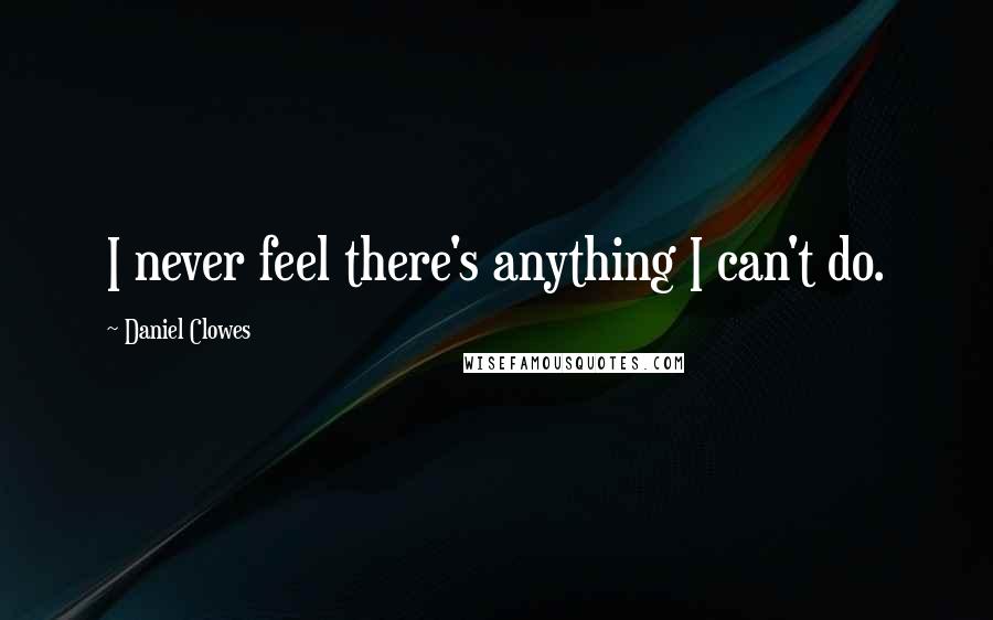 Daniel Clowes Quotes: I never feel there's anything I can't do.