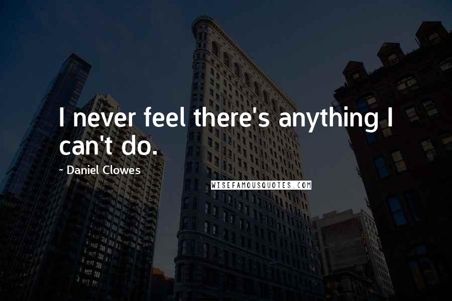 Daniel Clowes Quotes: I never feel there's anything I can't do.