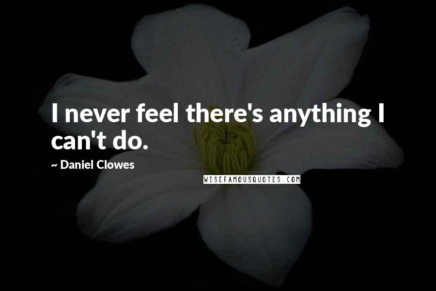 Daniel Clowes Quotes: I never feel there's anything I can't do.